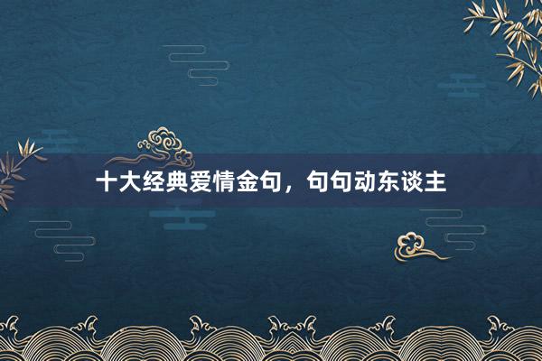 十大经典爱情金句,句句动东谈主